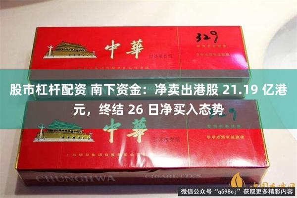 股市杠杆配资 南下资金：净卖出港股 21.19 亿港元，终结 26 日净买入态势