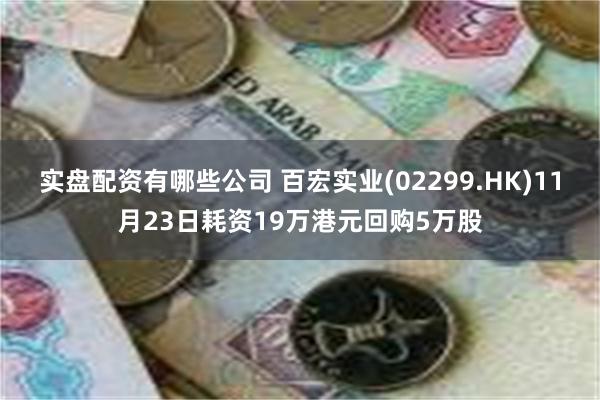 实盘配资有哪些公司 百宏实业(02299.HK)11月23日耗资19万港元回购5万股