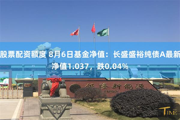 股票配资额度 8月6日基金净值：长盛盛裕纯债A最新净值1.037，跌0.04%