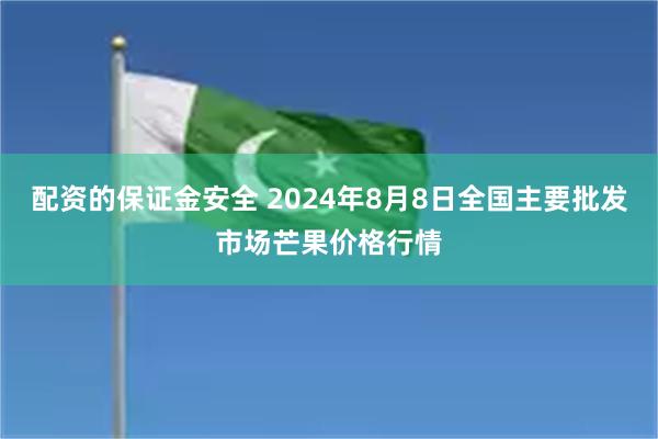 配资的保证金安全 2024年8月8日全国主要批发市场芒果价格行情