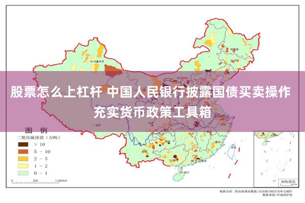 股票怎么上杠杆 中国人民银行披露国债买卖操作 充实货币政策工具箱