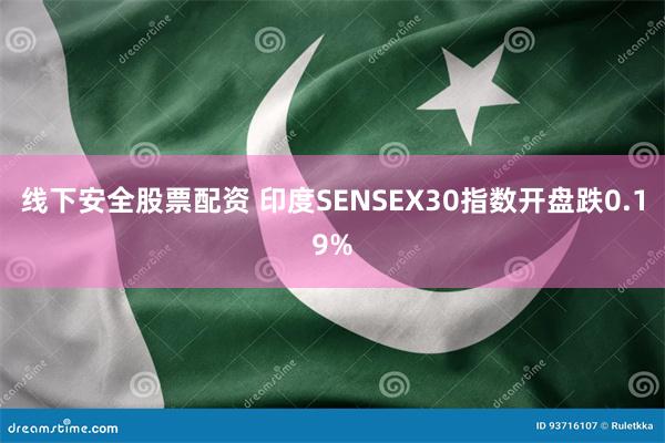 线下安全股票配资 印度SENSEX30指数开盘跌0.19%