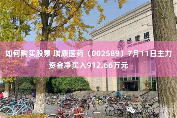 如何购买股票 瑞康医药（002589）7月11日主力资金净买入912.66万元