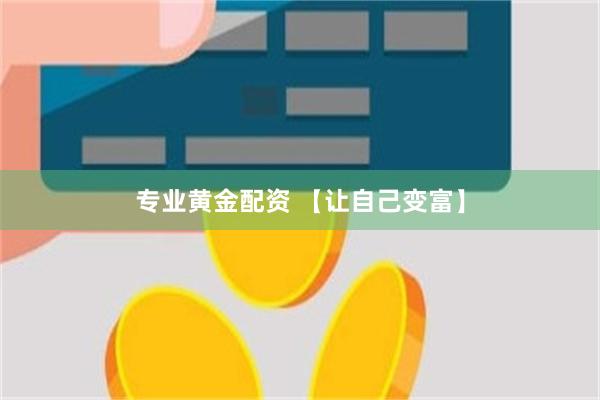 专业黄金配资 【让自己变富】