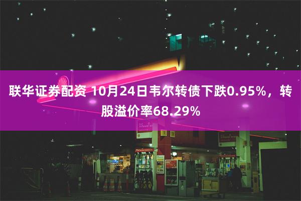 联华证券配资 10月24日韦尔转债下跌0.95%，转股溢价率68.29%