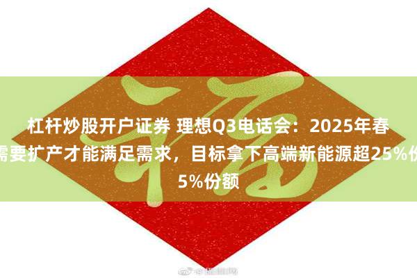 杠杆炒股开户证券 理想Q3电话会：2025年春节需要扩产才能满足需求，目标拿下高端新能源超25%份额