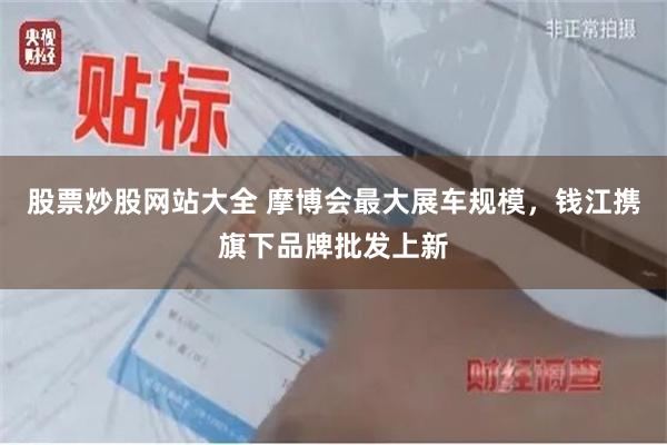 股票炒股网站大全 摩博会最大展车规模，钱江携旗下品牌批发上新