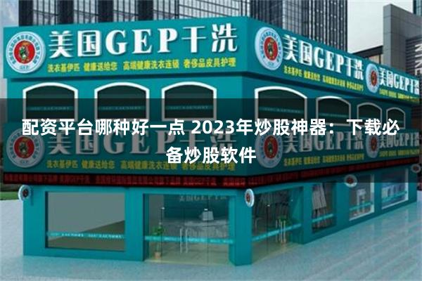 配资平台哪种好一点 2023年炒股神器：下载必备炒股软件