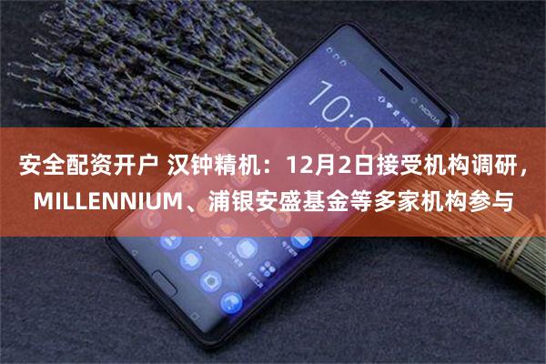 安全配资开户 汉钟精机：12月2日接受机构调研，MILLENNIUM、浦银安盛基金等多家机构参与