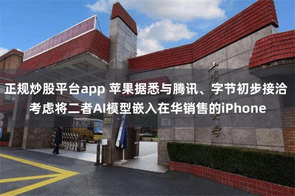 正规炒股平台app 苹果据悉与腾讯、字节初步接洽 考虑将二者AI模型嵌入在华销售的iPhone