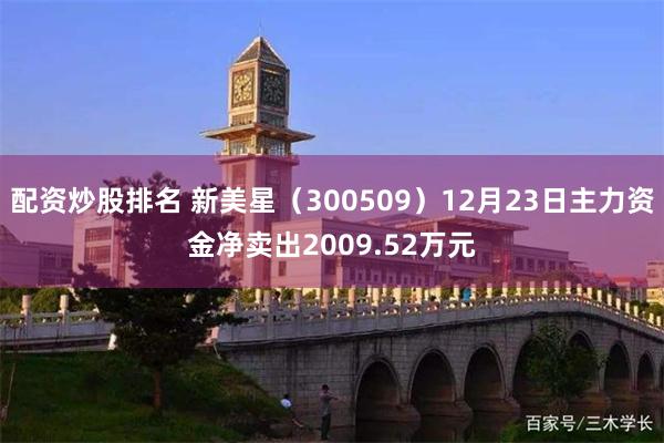 配资炒股排名 新美星（300509）12月23日主力资金净卖出2009.52万元