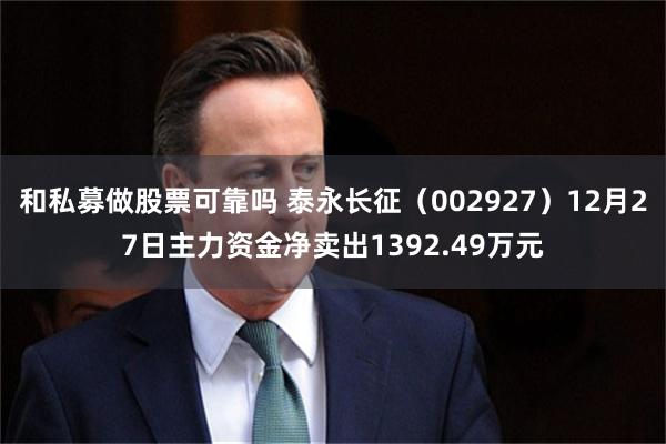 和私募做股票可靠吗 泰永长征（002927）12月27日主力资金净卖出1392.49万元