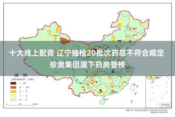 十大线上配资 辽宁抽检20批次药品不符合规定 珍奥集团旗下药房登榜